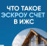 Что такое эскроу счёт в  ИЖС ? - Администрация Ейского района